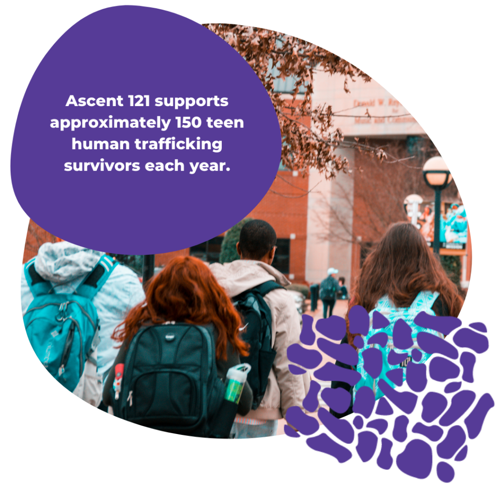 Ascent 121 supports approximately 150 teen human trafficking survivors each year.